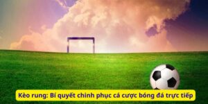 Kèo rung: Bí quyết chinh phục cá cược bóng đá trực tiếp